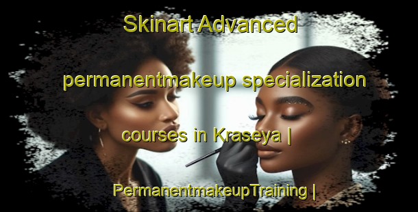 Skinart Advanced permanentmakeup specialization courses in Kraseya | PermanentmakeupTraining | PermanentmakeupClasses | SkinartTraining-Russian Federation